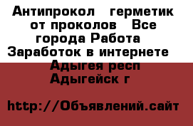 Антипрокол - герметик от проколов - Все города Работа » Заработок в интернете   . Адыгея респ.,Адыгейск г.